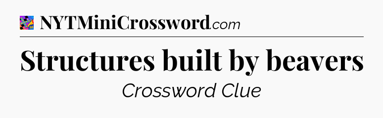 Structures built by beavers Crossword Clue