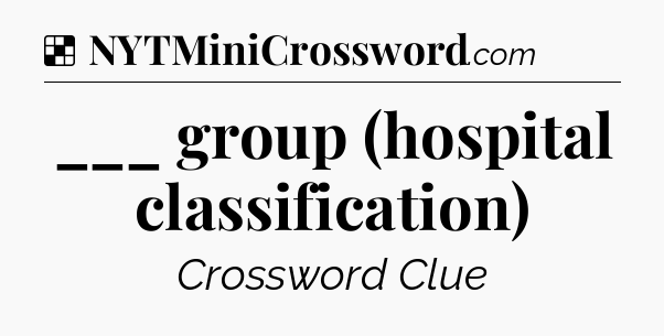 Solution: ___ group (hospital classification) - NYT Crossword