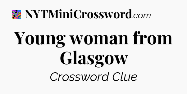 Young woman from Glasgow Crossword Clue