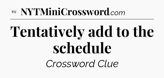 Tentatively add to the schedule - WSJ Crossword