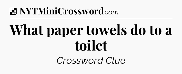 Solution: What paper towels do to a toilet - NYT Crossword