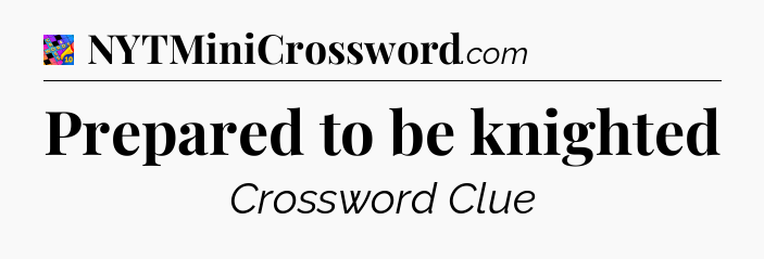 Prepared to be knighted Crossword Clue