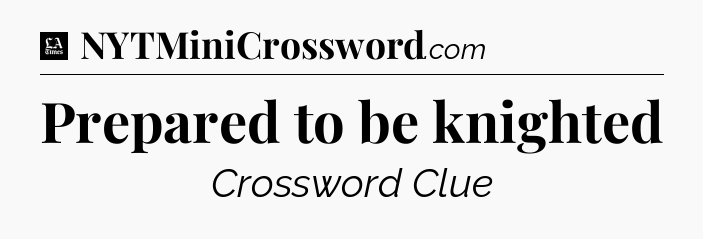 Prepared to be knighted - LA Times Crossword
