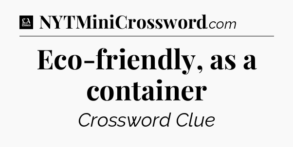Eco-friendly, as a container - LA Times Crossword