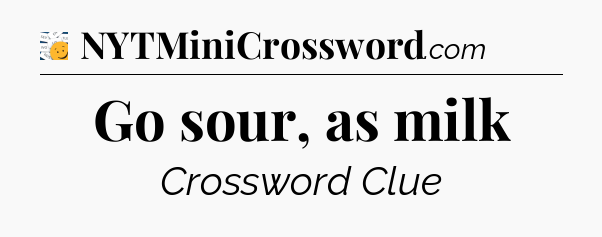 Go sour, as milk - 7 Little Words