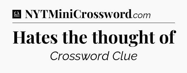 Hates the thought of - LA Times Crossword
