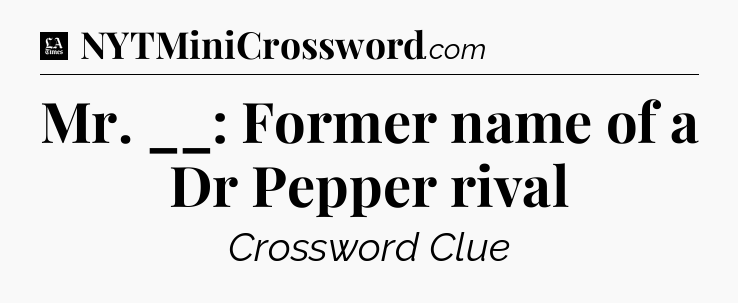 Mr. __: Former name of a Dr Pepper rival - LA Times Crossword