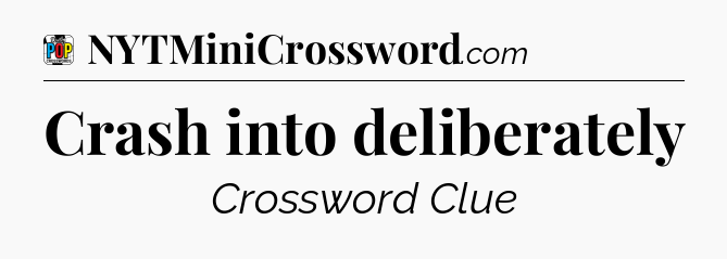 Crash into deliberately Crossword Clue