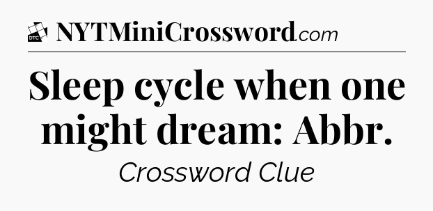 Sleep cycle when one might dream: Abbr - Daily Themed Classic Crossword
