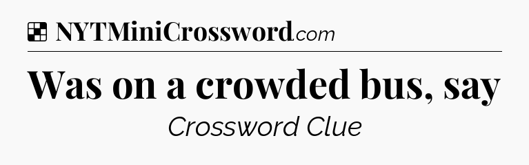 Solution: Was on a crowded bus, say - NYT Crossword