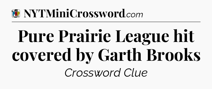 Pure Prairie League hit covered by Garth Brooks Crossword Clue