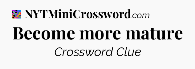 Become more mature Crossword Clue