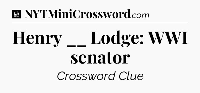 Henry __ Lodge: WWI senator - LA Times Crossword