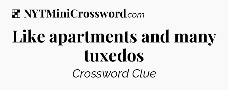 Solution: Like apartments and many tuxedos - NYT Crossword