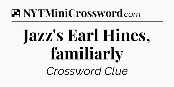 Solution: Jazz's Earl Hines, familiarly - NYT Crossword