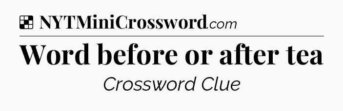Solution: Word before or after tea - NYT Crossword
