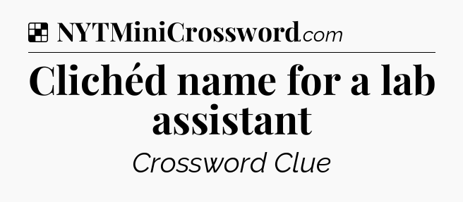 Solution: Clichéd name for a lab assistant - NYT Crossword