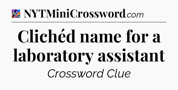 Clichéd name for a laboratory assistant Crossword Clue