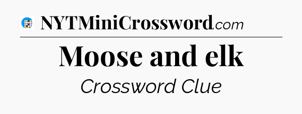 Moose and elk Crossword Clue