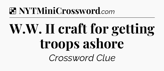 Solution: W.W. II craft for getting troops ashore - NYT Crossword