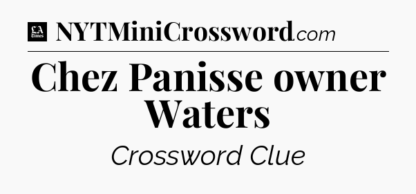 Chez Panisse owner Waters - LA Times Crossword