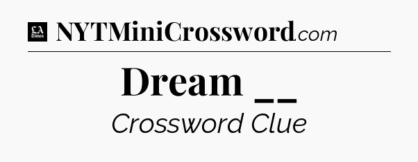 Dream __ - LA Times Crossword