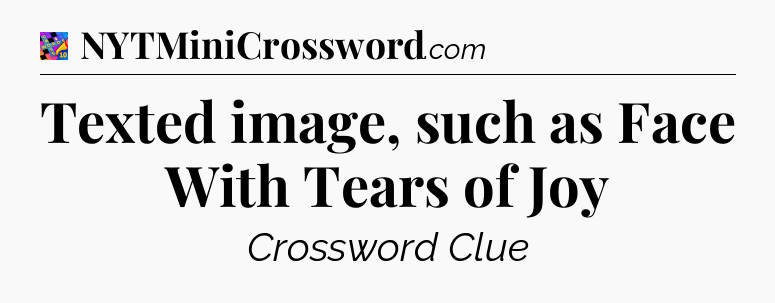 Texted image, such as Face With Tears of Joy Crossword Clue