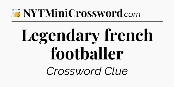 Legendary french footballer - 7 Little Words