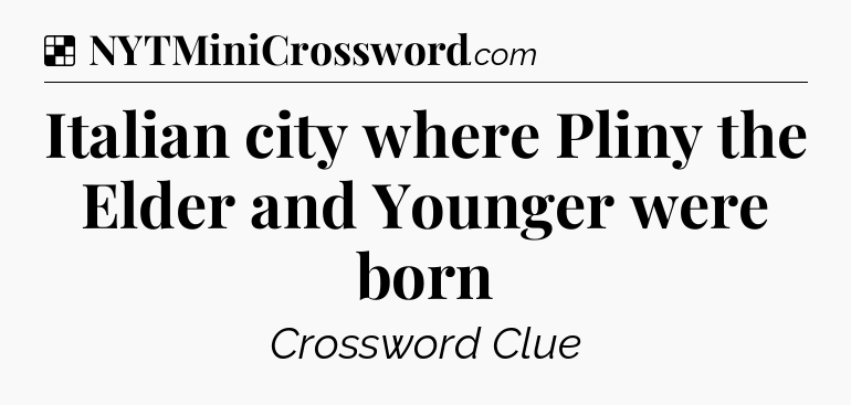 Solution: Italian city where Pliny the Elder and Younger were born - NYT Crossword