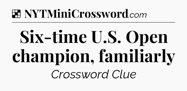 Solution: Six-time U.S. Open champion, familiarly - NYT Crossword