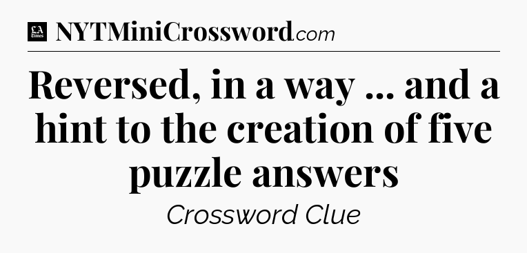 Reversed, in a way ... and a hint to the creation of five puzzle answers - LA Times Crossword