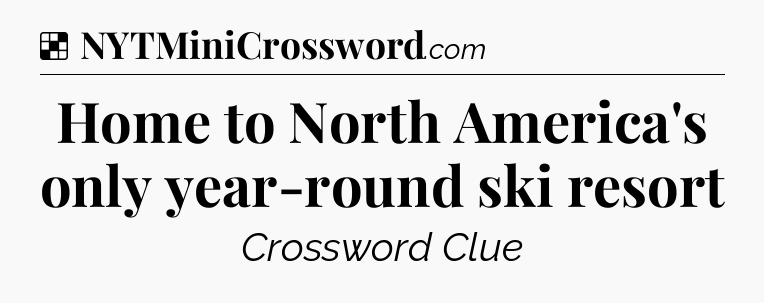 Solution: Home to North America's only year-round ski resort - NYT Crossword