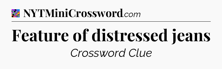 Feature of distressed jeans Crossword Clue