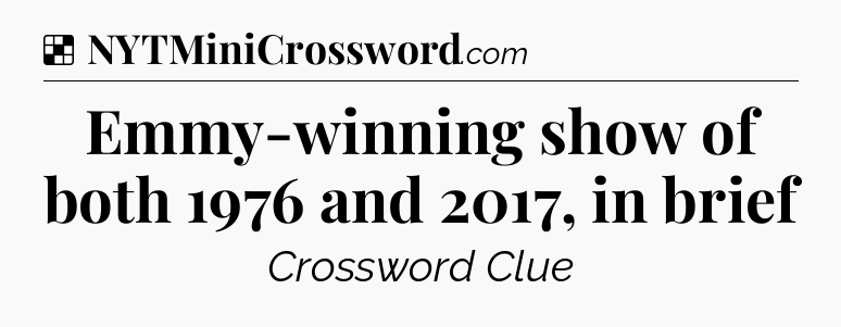 Solution: Emmy-winning show of both 1976 and 2017, in brief - NYT Crossword