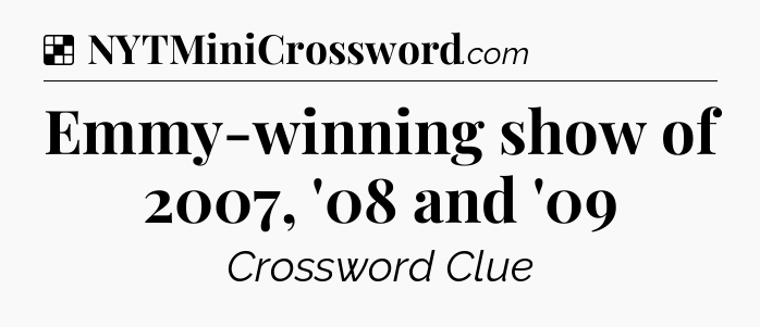 Solution: Emmy-winning show of 2007, '08 and '09 - NYT Crossword