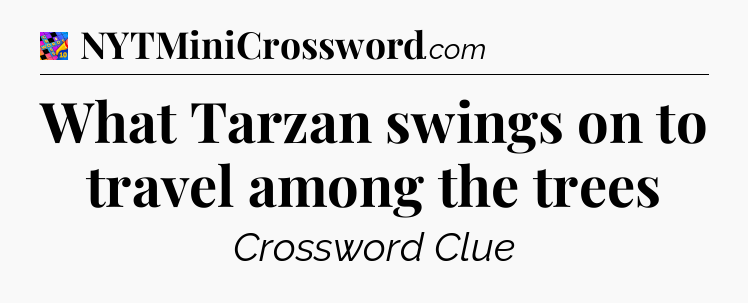 What Tarzan swings on to travel among the trees Crossword Clue