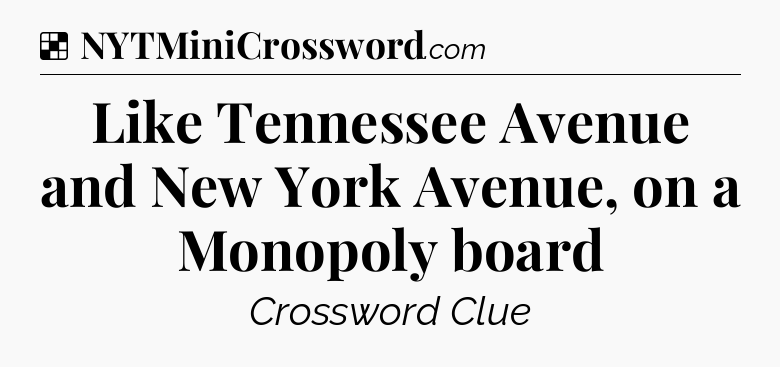 Solution: Like Tennessee Avenue and New York Avenue, on a Monopoly board - NYT Crossword
