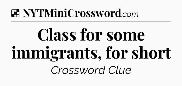 Solution: Class for some immigrants, for short - NYT Crossword