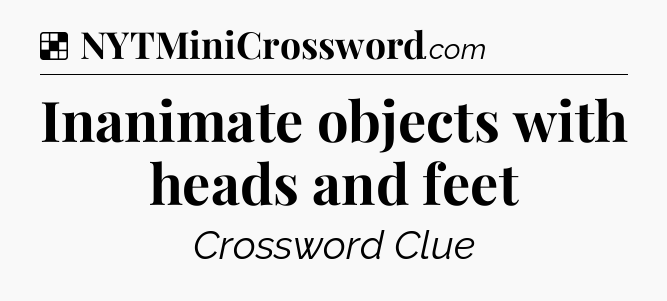 Solution: Inanimate objects with heads and feet - NYT Crossword