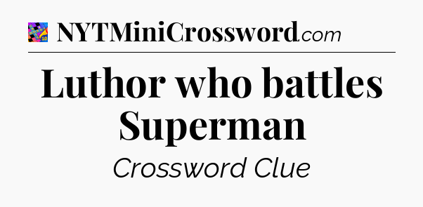 Luthor who battles Superman Crossword Clue