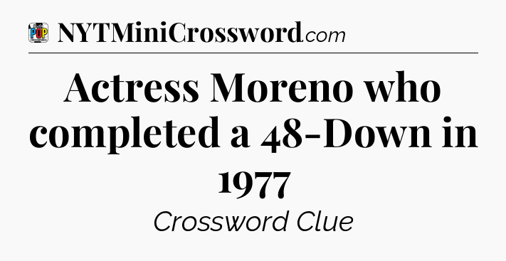 Actress Moreno who completed a 48-Down in 1977 Crossword Clue