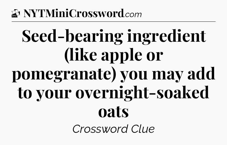 Seed-bearing ingredient (like apple or pomegranate) you may add to your overnight-soaked oats - Daily Themed Classic Crossword