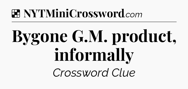 Solution: Bygone G.M. product, informally - NYT Crossword