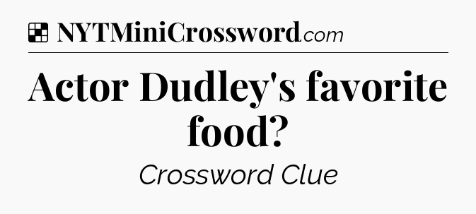 Solution: Actor Dudley's favorite food - NYT Crossword