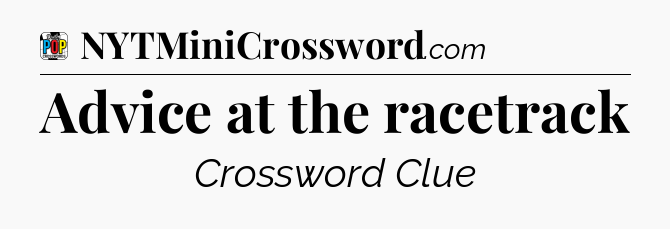 Advice at the racetrack Crossword Clue