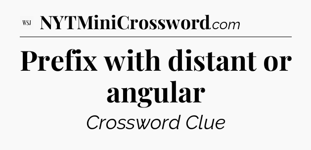Prefix with distant or angular - WSJ Crossword