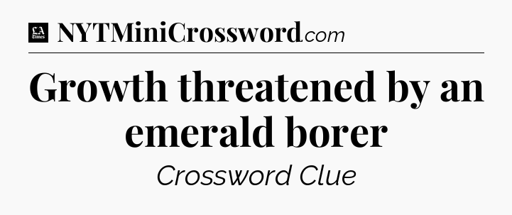 Growth threatened by an emerald borer - LA Times Crossword