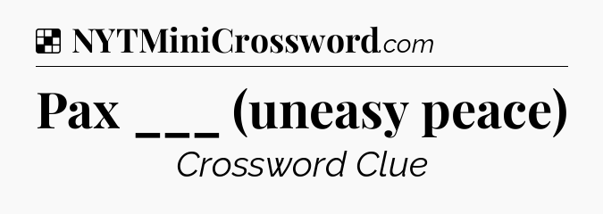 Solution: Pax ___ (uneasy peace) - NYT Crossword