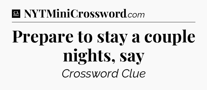 Prepare to stay a couple nights, say - LA Times Crossword