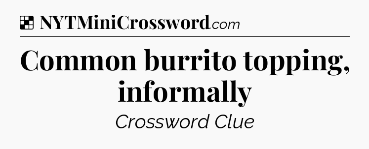 Solution: Common burrito topping, informally - NYT Crossword